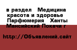  в раздел : Медицина, красота и здоровье » Парфюмерия . Ханты-Мансийский,Покачи г.